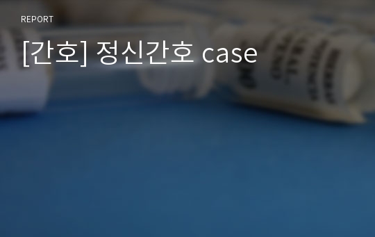 [간호] 정신간호 case