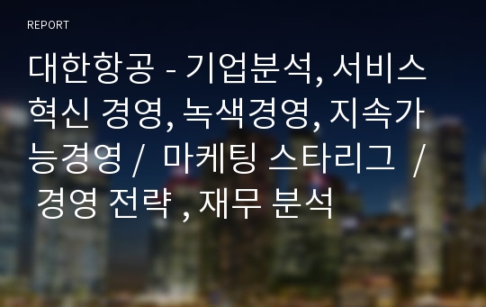 대한항공 - 기업분석, 서비스 혁신 경영, 녹색경영, 지속가능경영 /  마케팅 스타리그  / 경영 전략 , 재무 분석