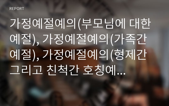 가정예절예의(부모님에 대한 예절), 가정예절예의(가족간 예절), 가정예절예의(형제간 그리고 친척간 호칭예절), 가정예절예의(출입 예절), 가정예절예의(아랫사람, 이웃에 대한 예절), 가정예절예의(식사 예절)