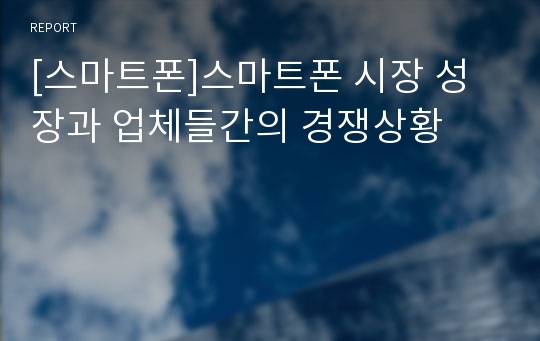 [스마트폰]스마트폰 시장 성장과 업체들간의 경쟁상황