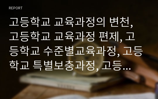 고등학교 교육과정의 변천, 고등학교 교육과정 편제, 고등학교 수준별교육과정, 고등학교 특별보충과정, 고등학교 선택중심교육과정, 고등학교 집중이수과정, 고등학교 재량활동교육과정, 고등학교 특별활동교육과정