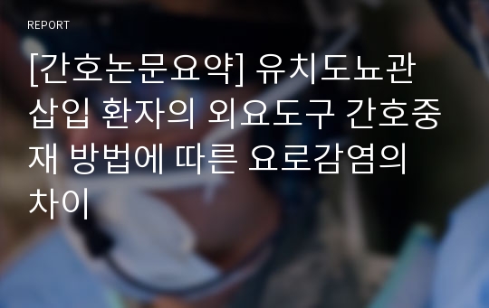 [간호논문요약] 유치도뇨관 삽입 환자의 외요도구 간호중재 방법에 따른 요로감염의 차이