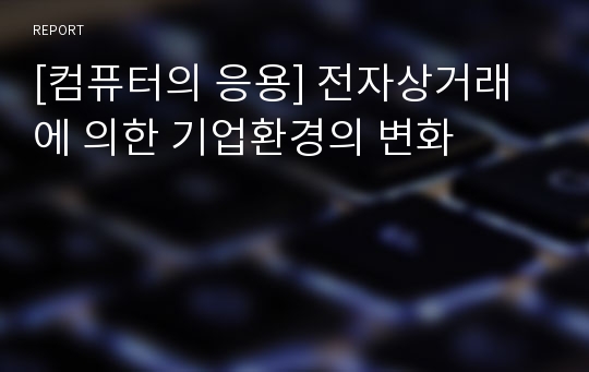 [컴퓨터의 응용] 전자상거래에 의한 기업환경의 변화