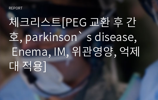 체크리스트[PEG 교환 후 간호, parkinson` s disease, Enema, IM, 위관영양, 억제대 적용]