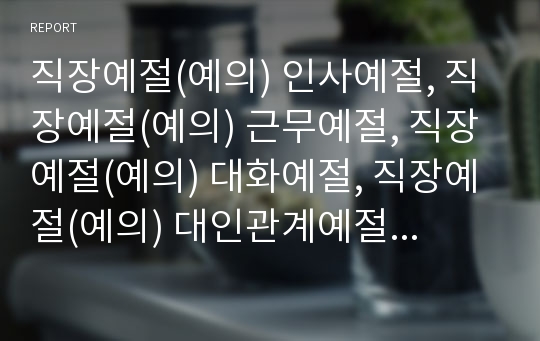 직장예절(예의) 인사예절, 직장예절(예의) 근무예절, 직장예절(예의) 대화예절, 직장예절(예의) 대인관계예절, 직장예절(예의) 악수예절, 직장예절(예의) 명함교환예절 분석(직장예절, 직장예의, 예절, 예의범절)