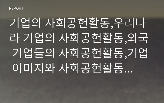 기업의 사회공헌활동,우리나라 기업의 사회공헌활동,외국 기업들의 사회공헌활동,기업 이미지와 사회공헌활동,사회공헌 활동이 나아가야 할 방향