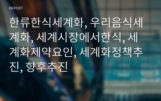 한류한식세계화, 우리음식세계화, 세계시장에서한식, 세계화제약요인, 세계화정책추진, 향후추진