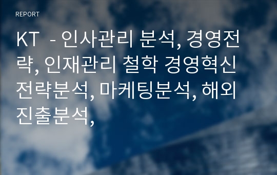 KT  - 인사관리 분석, 경영전략, 인재관리 철학 경영혁신 전략분석, 마케팅분석, 해외진출분석,