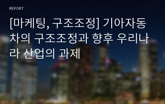 [마케팅, 구조조정] 기아자동차의 구조조정과 향후 우리나라 산업의 과제