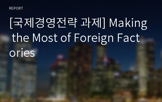 [국제경영전략 과제] Making the Most of Foreign Factories