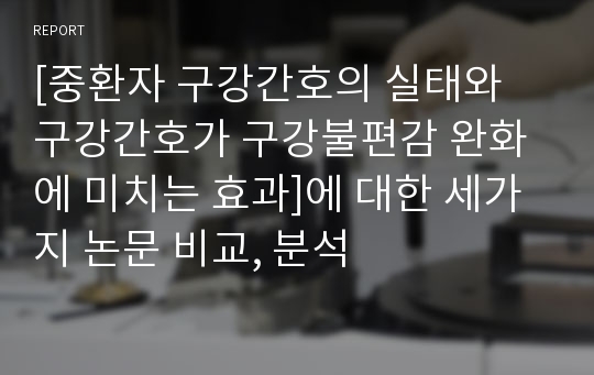 [중환자 구강간호의 실태와 구강간호가 구강불편감 완화에 미치는 효과]에 대한 세가지 논문 비교, 분석