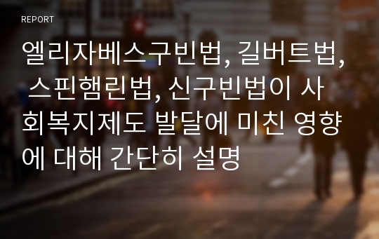 엘리자베스구빈법, 길버트법, 스핀햄린법, 신구빈법이 사회복지제도 발달에 미친 영향에 대해 간단히 설명