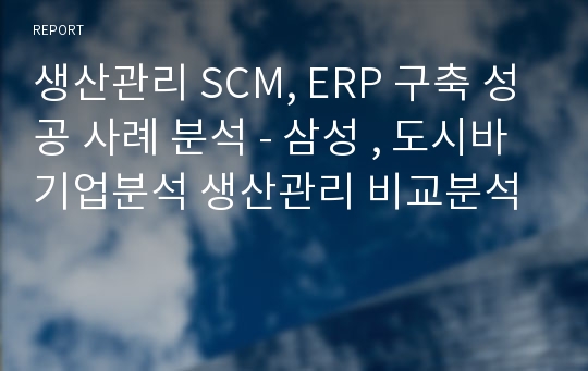 생산관리 SCM, ERP 구축 성공 사례 분석 - 삼성 , 도시바 기업분석 생산관리 비교분석