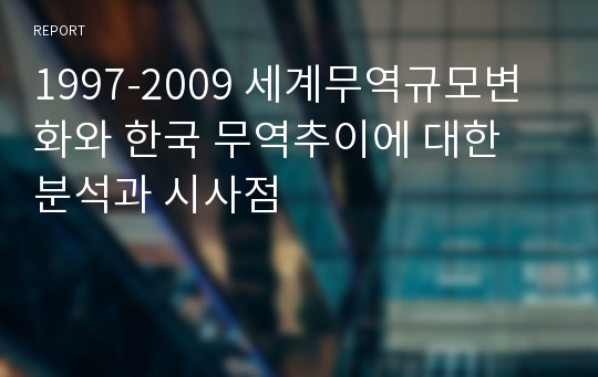 1997-2009 세계무역규모변화와 한국 무역추이에 대한 분석과 시사점