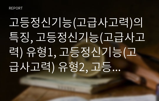 고등정신기능(고급사고력)의 특징, 고등정신기능(고급사고력) 유형1, 고등정신기능(고급사고력) 유형2, 고등정신기능(고급사고력) 유형3, 고등정신기능(고급사고력) 유형4, 고등정신기능의 저해요인과 평가방법 분석