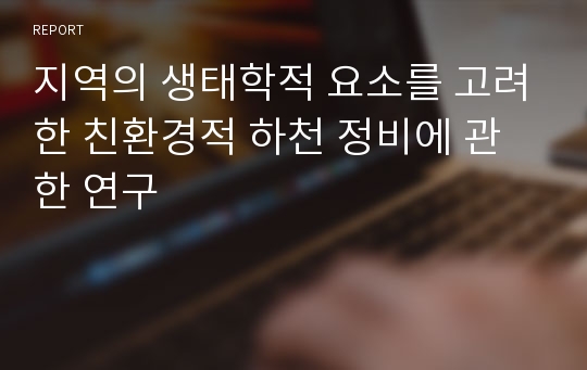 지역의 생태학적 요소를 고려한 친환경적 하천 정비에 관한 연구