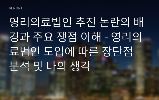 영리의료법인 추진 논란의 배경과 주요 쟁점 이해 - 영리의료법인 도입에 따른 장단점 분석 및 나의 생각