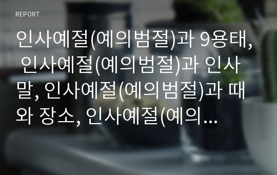 인사예절(예의범절)과 9용태, 인사예절(예의범절)과 인사말, 인사예절(예의범절)과 때와 장소, 인사예절(예의범절)과 공수법, 인사예절(예의범절)과 절, 인사예절(예의범절)과 악수, 인사예절(예의범절)과 경례