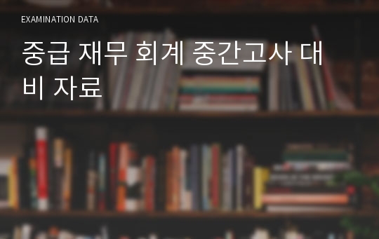 중급 재무 회계 중간고사 대비 자료