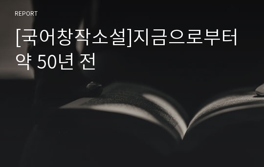 [국어창작소설]지금으로부터 약 50년 전