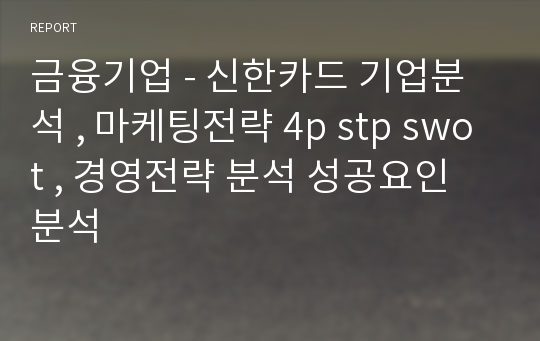 금융기업 - 신한카드 기업분석 , 마케팅전략 4p stp swot , 경영전략 분석 성공요인 분석