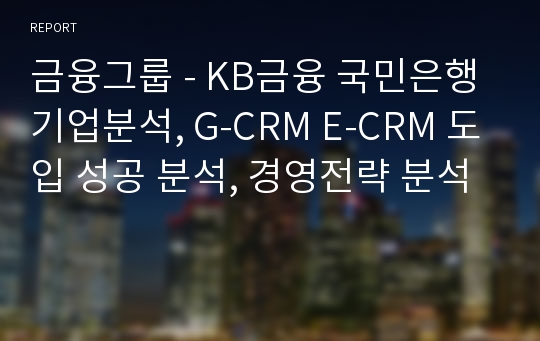 금융그룹 - KB금융 국민은행 기업분석, G-CRM E-CRM 도입 성공 분석, 경영전략 분석