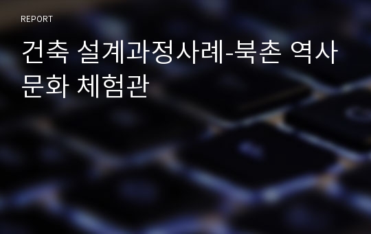 건축 설계과정사례-북촌 역사문화 체험관