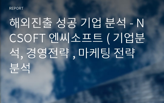 해외진출 성공 기업 분석 - NCSOFT 엔씨소프트 ( 기업분석, 경영전략 , 마케팅 전략 분석