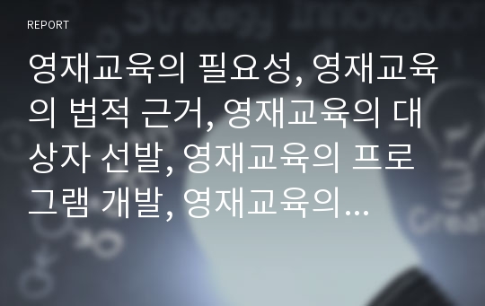 영재교육의 필요성, 영재교육의 법적 근거, 영재교육의 대상자 선발, 영재교육의 프로그램 개발, 영재교육의 세계 추세, 영재교육의 국내 추세, 영재교육의 쟁점, 향후 영재교육의 개선 방안, 영재교육의 시사점