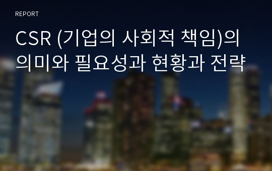 CSR (기업의 사회적 책임)의 의미와 필요성과 현황과 전략