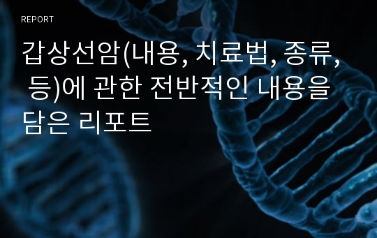 갑상선암(내용, 치료법, 종류, 등)에 관한 전반적인 내용을 담은 리포트