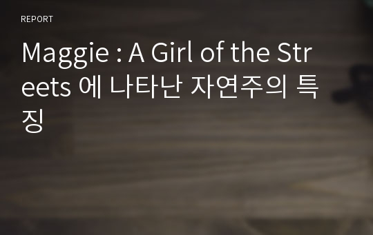 Maggie : A Girl of the Streets 에 나타난 자연주의 특징
