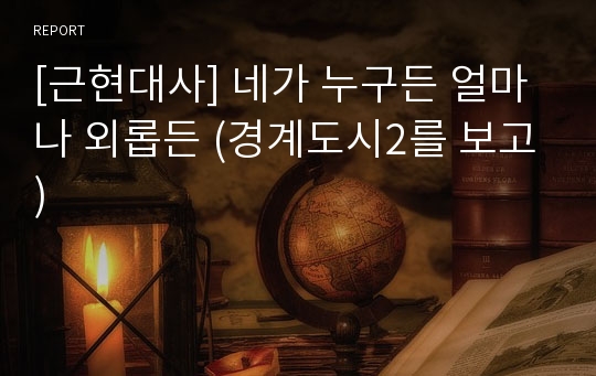 [근현대사] 네가 누구든 얼마나 외롭든 (경계도시2를 보고)