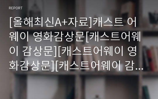 [올해최신A+자료]캐스트 어웨이 영화감상문[캐스트어웨이 감상문][캐스트어웨이 영화감상문][캐스트어웨이 감상][캐스트어웨이 영화감상][캐스트어웨이 영화]