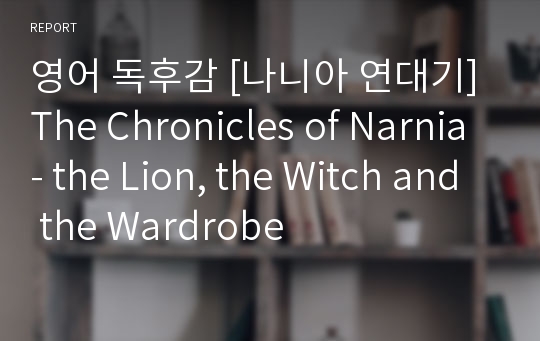 영어 독후감 [나니아 연대기]The Chronicles of Narnia- the Lion, the Witch and the Wardrobe