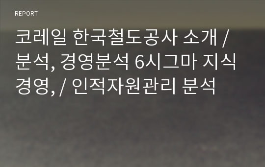 코레일 한국철도공사 소개 / 분석, 경영분석 6시그마 지식경영, / 인적자원관리 분석