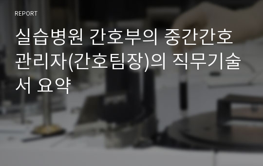 실습병원 간호부의 중간간호관리자(간호팀장)의 직무기술서 요약