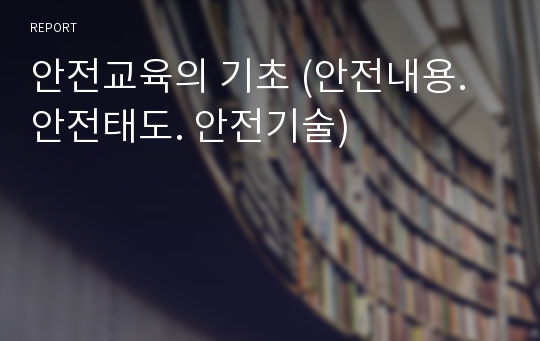 안전교육의 기초 (안전내용. 안전태도. 안전기술)