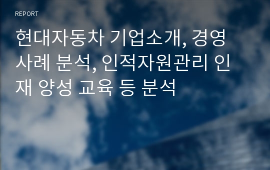 현대자동차 기업소개, 경영 사례 분석, 인적자원관리 인재 양성 교육 등 분석