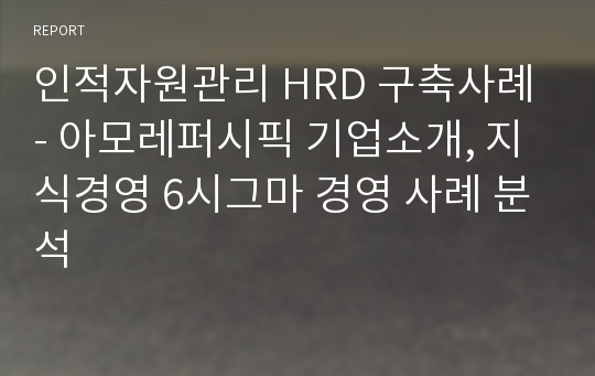 인적자원관리 HRD 구축사례 - 아모레퍼시픽 기업소개, 지식경영 6시그마 경영 사례 분석