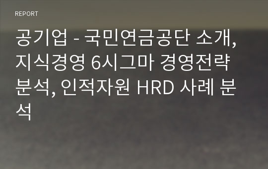 공기업 - 국민연금공단 소개, 지식경영 6시그마 경영전략 분석, 인적자원 HRD 사례 분석