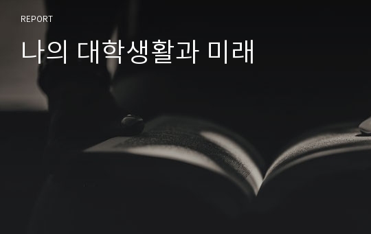 나의 대학생활과 미래