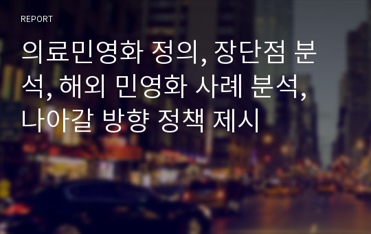 의료민영화 정의, 장단점 분석, 해외 민영화 사례 분석, 나아갈 방향 정책 제시