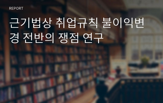 근기법상 취업규칙 불이익변경 전반의 쟁점 연구