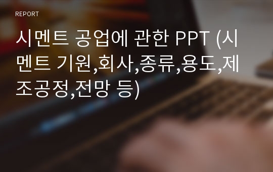 시멘트 공업에 관한 PPT (시멘트 기원,회사,종류,용도,제조공정,전망 등)