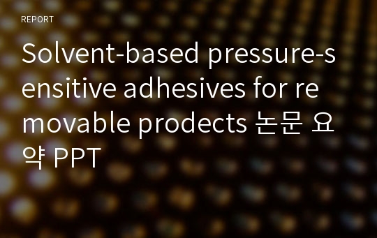 Solvent-based pressure-sensitive adhesives for removable prodects 논문 요약 PPT