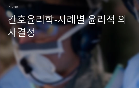 간호윤리학-사례별 윤리적 의사결정