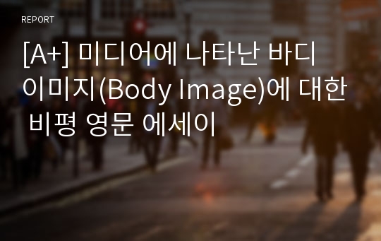 [A+] 미디어에 나타난 바디 이미지(Body Image)에 대한 비평 영문 에세이