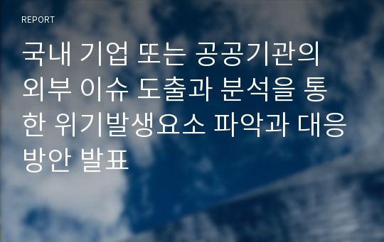 국내 기업 또는 공공기관의 외부 이슈 도출과 분석을 통한 위기발생요소 파악과 대응방안 발표