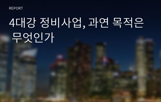 4대강 정비사업, 과연 목적은 무엇인가